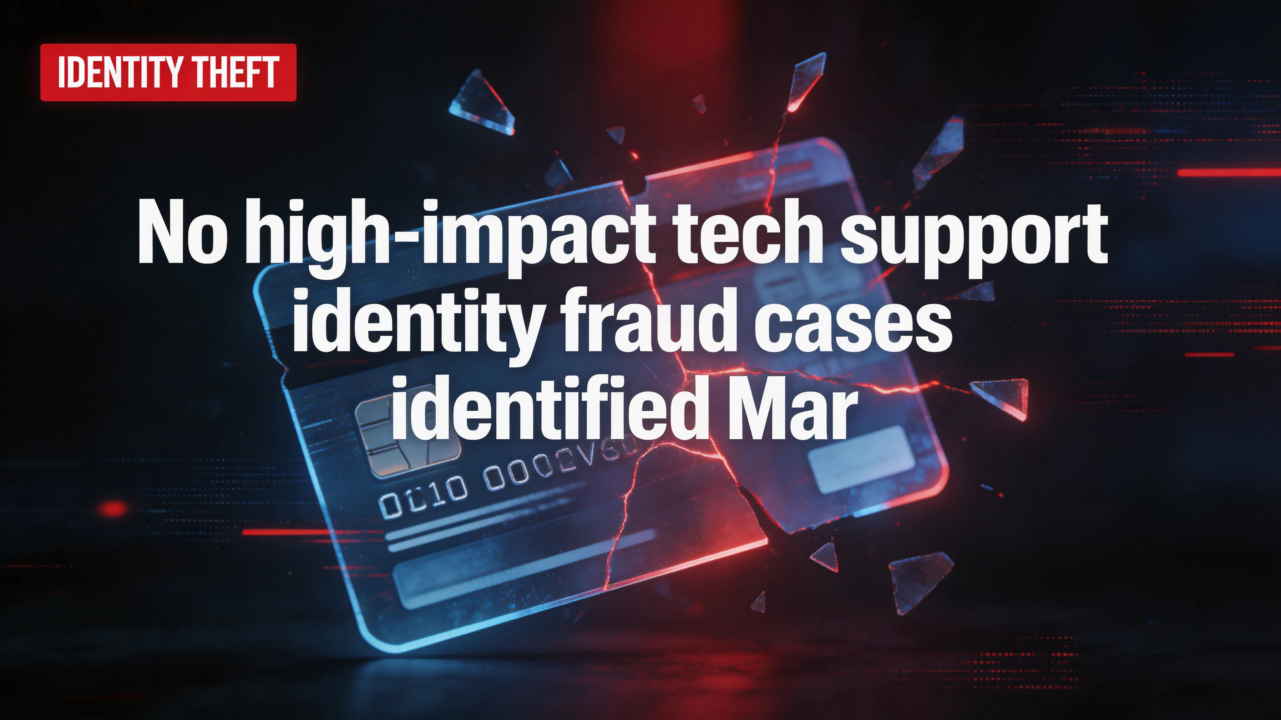 No high-impact tech support/identity fraud cases identified (Mar 24, 2026)